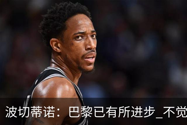 波切蒂诺：巴黎已有所进步 不觉得球队缺乏控制