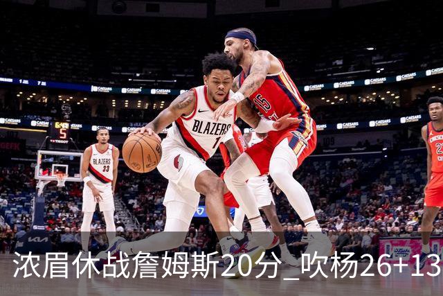浓眉休战詹姆斯20分 吹杨26+13率老鹰击退湖人